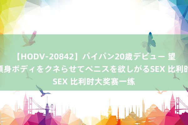 【HODV-20842】パイパン20歳デビュー 望月あゆみ 8頭身ボディをクネらせてペニスを欲しがるSEX 比利时大奖赛一练