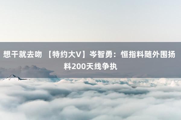 想干就去吻 【特约大V】岑智勇：恒指料随外围扬 料200天线争执