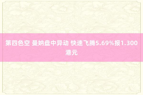 第四色空 曼妠盘中异动 快速飞腾5.69%报1.300港元