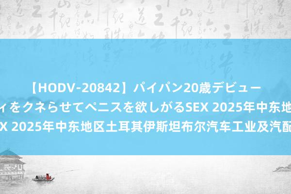 【HODV-20842】パイパン20歳デビュー 望月あゆみ 8頭身ボディをクネらせてペニスを欲しがるSEX 2025年中东地区土耳其伊斯坦布尔汽车工业及汽配博览会