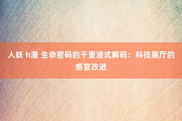 人妖 h漫 生命密码的千里浸式解码：科技展厅的感官改进