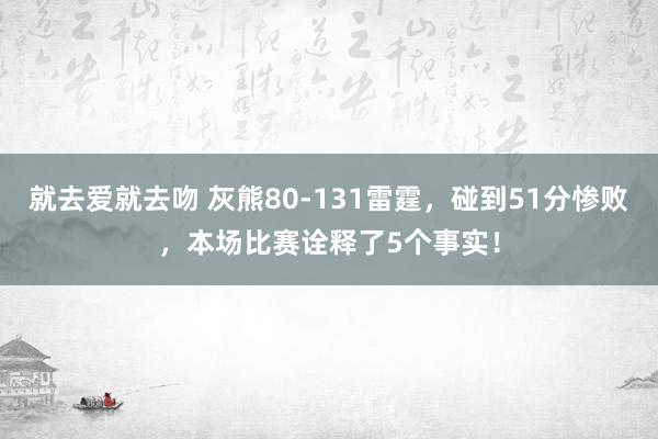 就去爱就去吻 灰熊80-131雷霆，碰到51分惨败，本场比赛诠释了5个事实！