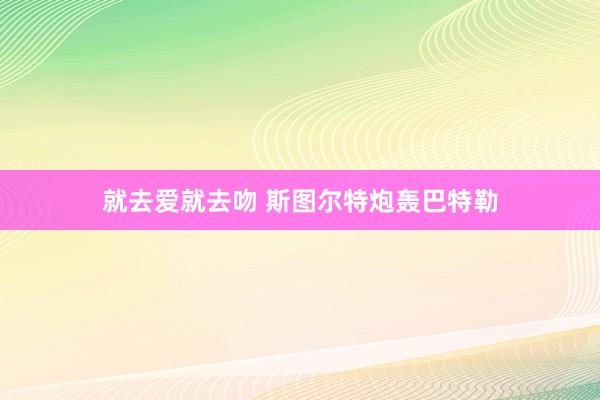 就去爱就去吻 斯图尔特炮轰巴特勒
