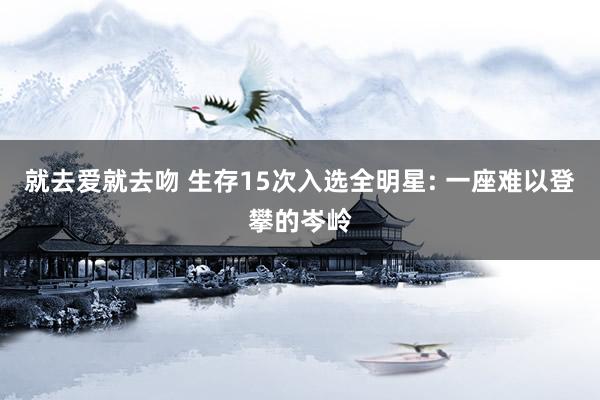 就去爱就去吻 生存15次入选全明星: 一座难以登攀的岑岭