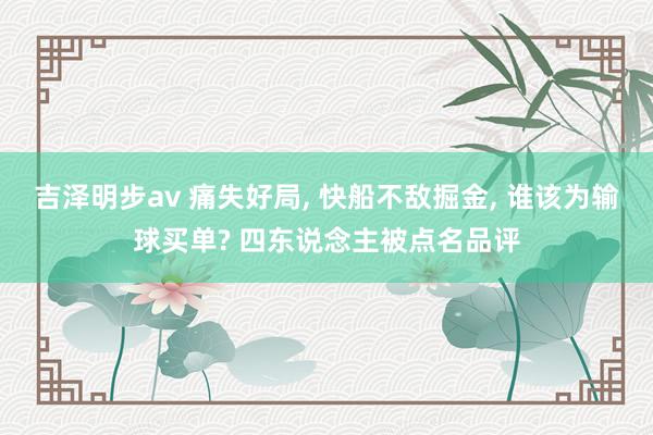 吉泽明步av 痛失好局, 快船不敌掘金, 谁该为输球买单? 四东说念主被点名品评